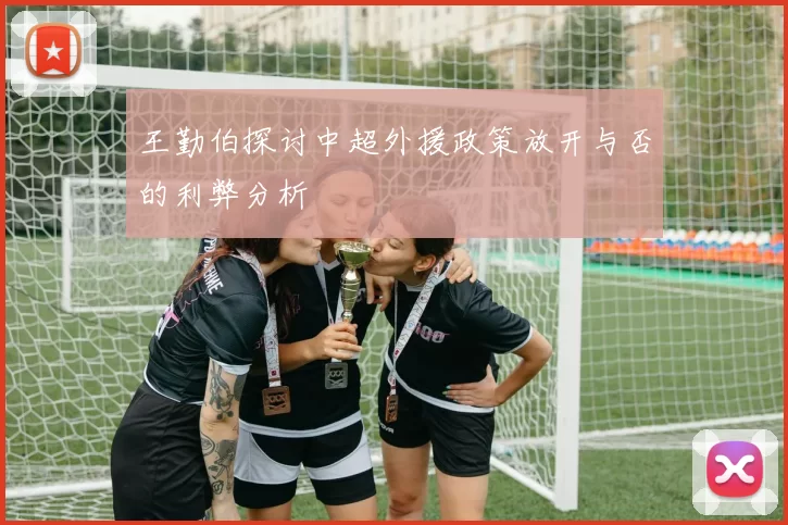 王勤伯探讨中超外援政策放开与否的利弊分析