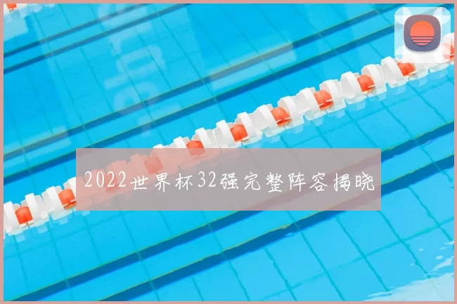 2022世界杯32强完整阵容揭晓