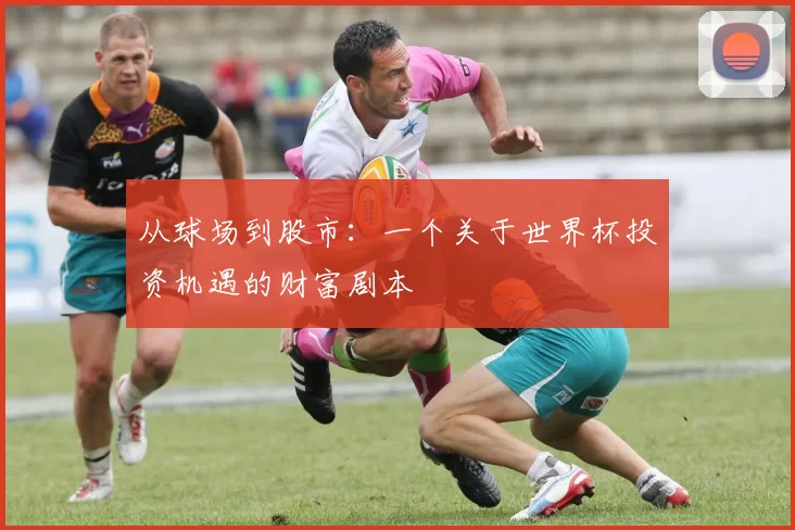 从球场到股市:一个关于世界杯投资机遇的财富剧本