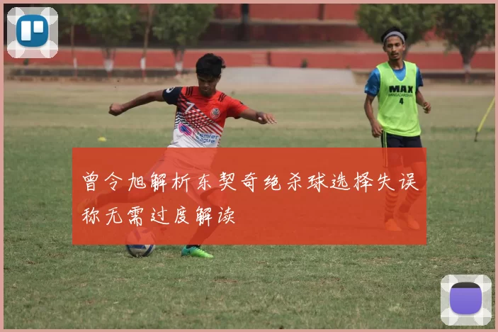 曾令旭解析东契奇绝杀球选择失误称无需过度解读