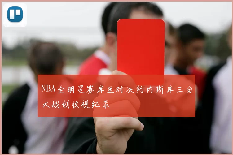 NBA全明星赛库里对决约内斯库三分大战创收视纪录