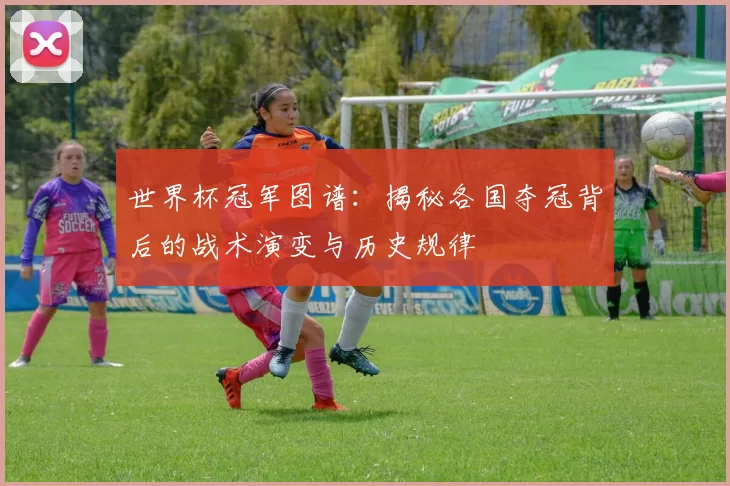 世界杯冠军图谱:揭秘各国夺冠背后的战术演变与历史规律
