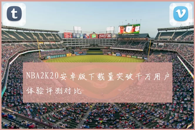 NBA2K20安卓版下载量突破千万用户体验评测对比