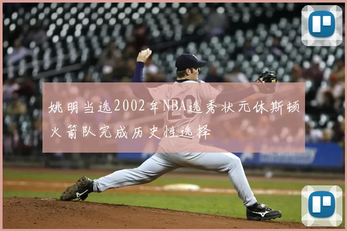 姚明当选2002年NBA选秀状元休斯顿火箭队完成历史性选择