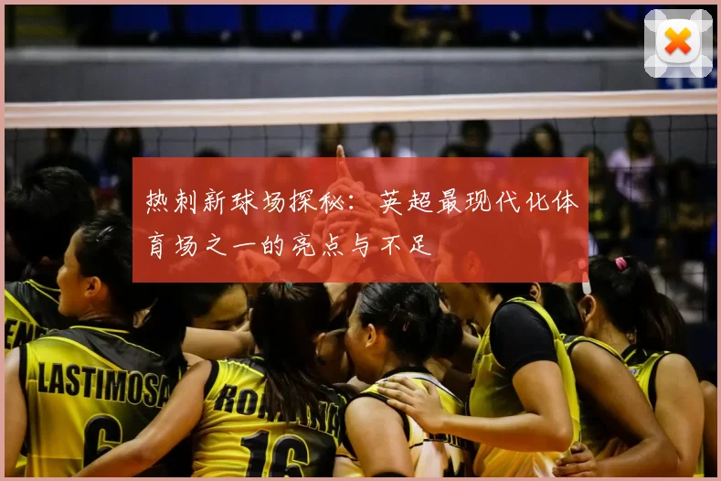 热刺新球场探秘:英超最现代化体育场之一的亮点与不足