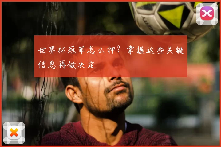 世界杯冠军怎么押?掌握这些关键信息再做决定