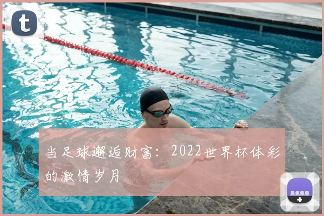 当足球邂逅财富:2022世界杯体彩的激情岁月