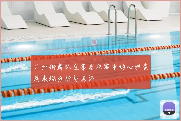广州街舞队在攀岩联赛中的心理素质表现分析与点评