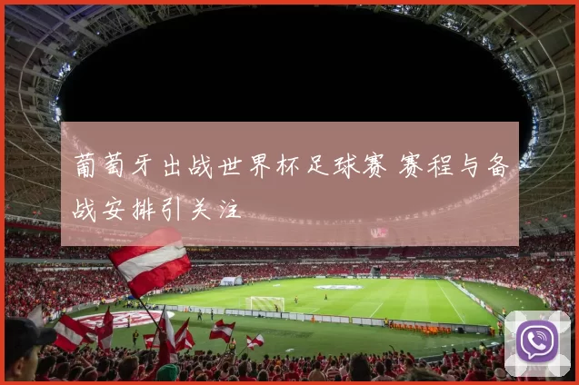 葡萄牙出战世界杯足球赛 赛程与备战安排引关注