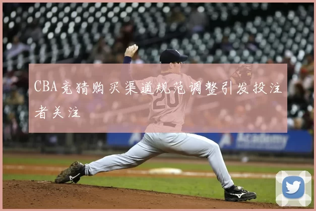 CBA竞猜购买渠道规范调整引发投注者关注