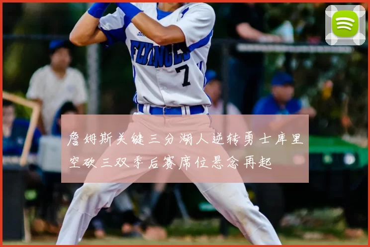詹姆斯关键三分湖人逆转勇士库里空砍三双季后赛席位悬念再起