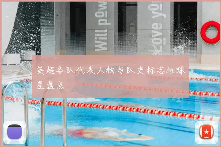 英超各队代表人物与队史标志性球星盘点