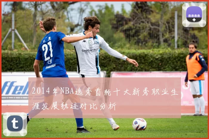 2014年NBA选秀首轮十大新秀职业生涯发展轨迹对比分析