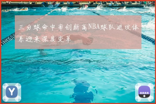 三分球命中率创新高NBA球队进攻体系迎来深度变革